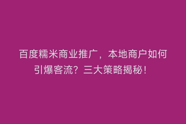 百度糯米商业推广，本地商户如何引爆客流？三大策略揭秘！