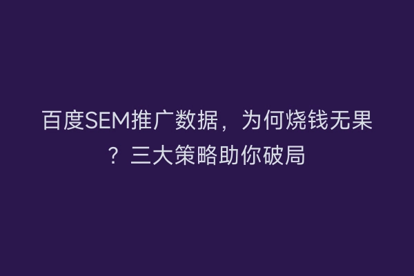 百度SEM推广数据,为何烧钱无果?三大策略助你破局