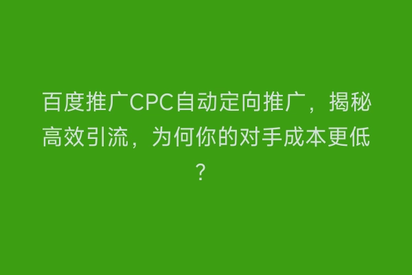 百度推广CPC自动定向推广,揭秘高效引流,为何你的对手成本更低?