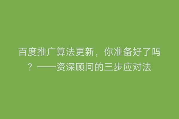 百度推广算法更新，你准备好了吗？——资深顾问的三步应对法