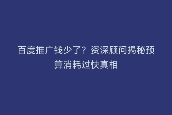 百度推广钱少了?资深顾问揭秘预算消耗过快真相