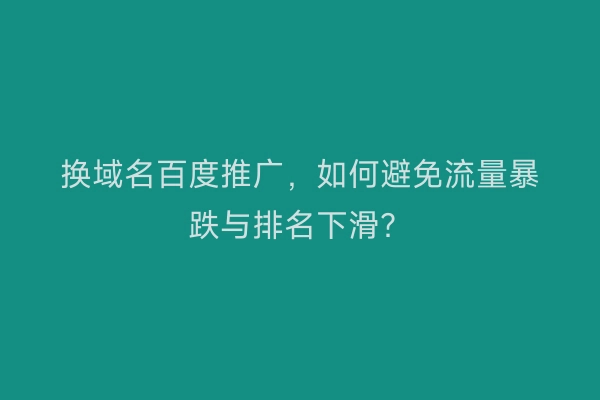 换域名百度推广，如何避免流量暴跌与排名下滑？