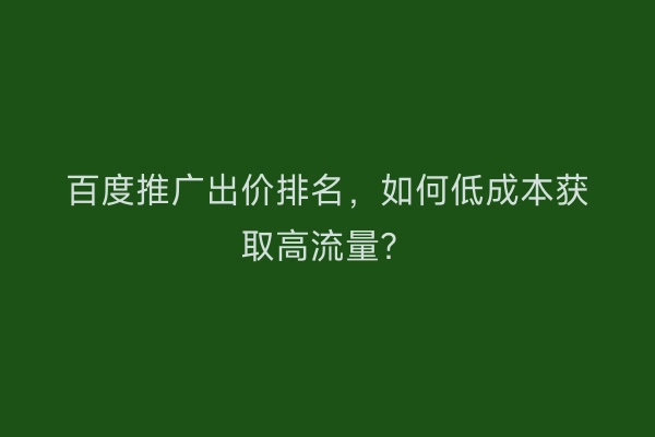 百度推广出价排名，如何低成本获取高流量？