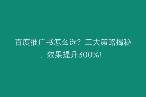 百度推广书怎么选？三大策略揭秘，效果提升300%！