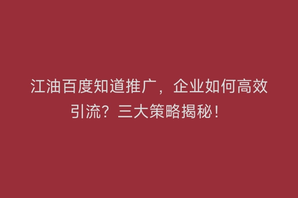 江油百度知道推广，企业如何高效引流？三大策略揭秘！