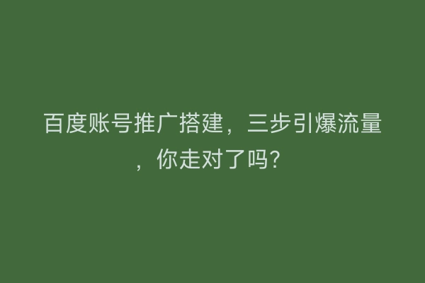 百度账号推广搭建，三步引爆流量，你走对了吗？