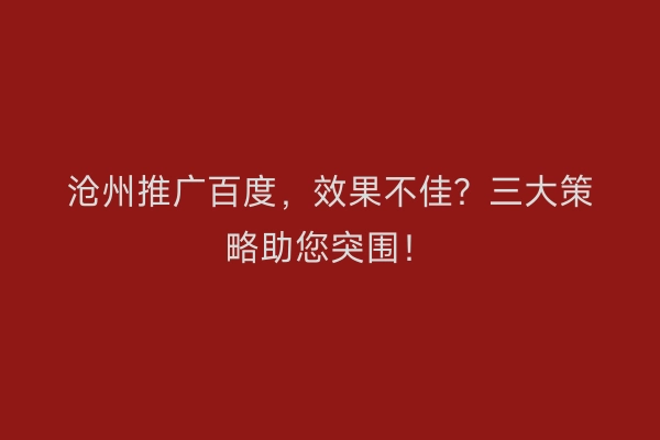 沧州推广百度，效果不佳？三大策略助您突围！