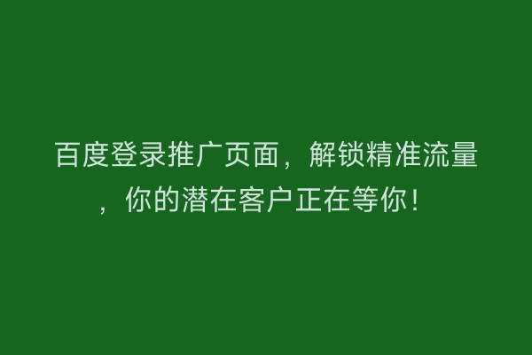 百度登录推广页面，解锁精准流量，你的潜在客户正在等你！
