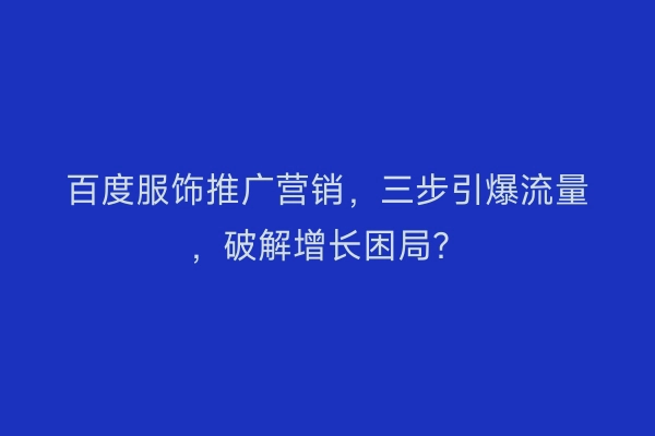 百度服饰推广营销，三步引爆流量，破解增长困局？