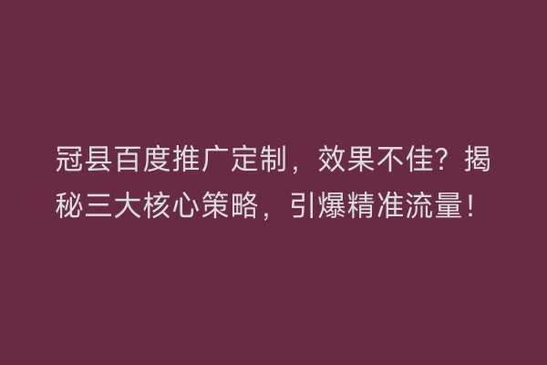 冠县百度推广定制，效果不佳？揭秘三大核心策略，引爆精准流量！