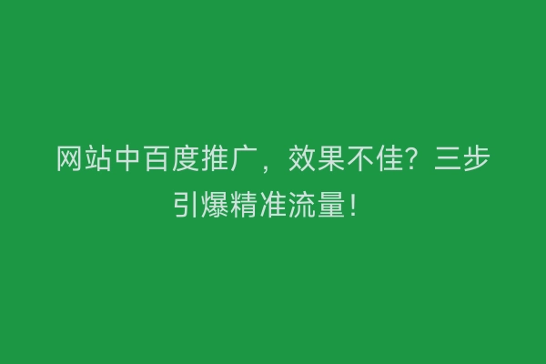 网站中百度推广，效果不佳？三步引爆精准流量！