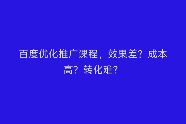 百度优化推广课程，效果差？成本高？转化难？
