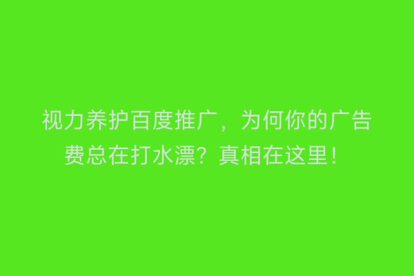 视力养护百度推广,为何你的广告费总在打水漂?真相在这里!