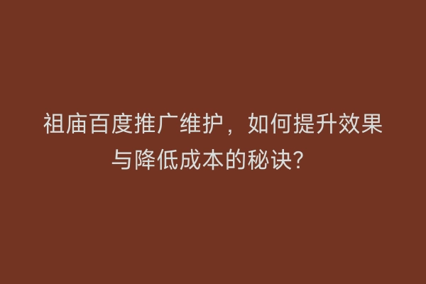 祖庙百度推广维护，如何提升效果与降低成本的秘诀？