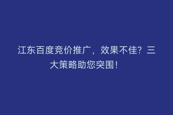 江东百度竞价推广，效果不佳？三大策略助您突围！