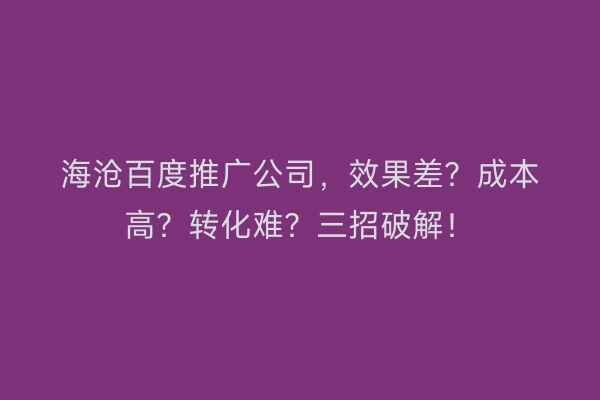 海沧百度推广公司，效果差？成本高？转化难？三招破解！