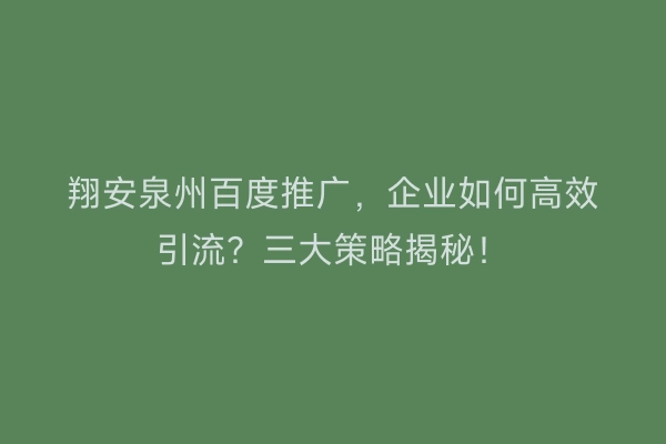 翔安泉州百度推广，企业如何高效引流？三大策略揭秘！
