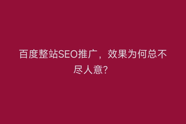百度整站SEO推广，效果为何总不尽人意？