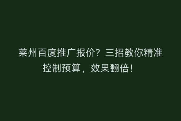 莱州百度推广报价？三招教你精准控制预算，效果翻倍！