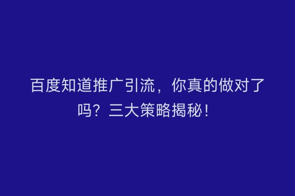 百度知道推广引流，你真的做对了吗？三大策略揭秘！