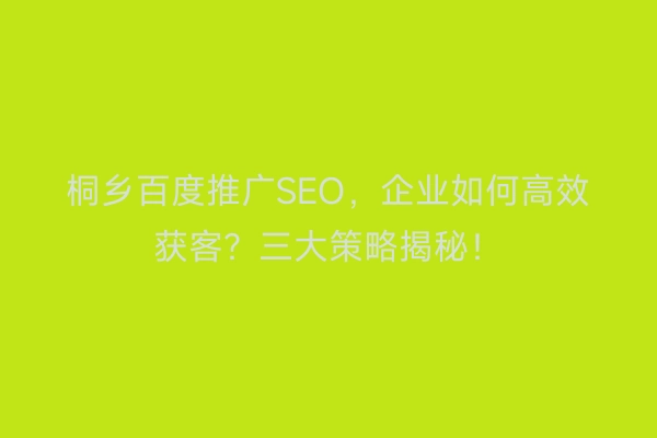 桐乡百度推广SEO，企业如何高效获客？三大策略揭秘！