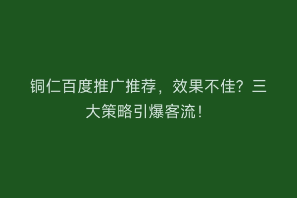 铜仁百度推广推荐，效果不佳？三大策略引爆客流！