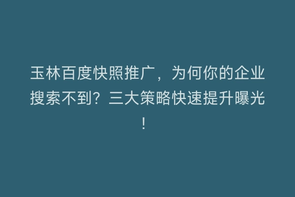 玉林百度快照推广，为何你的企业搜索不到？三大策略快速提升曝光！