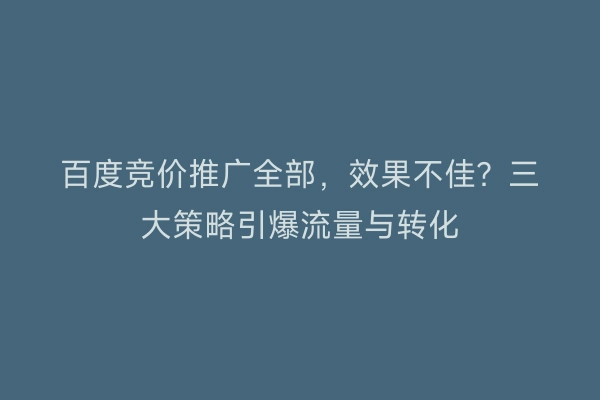 百度竞价推广全部，效果不佳？三大策略引爆流量与转化
