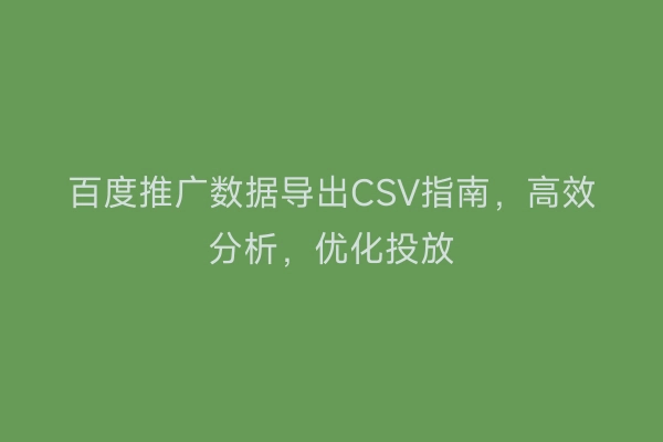 百度推广数据导出CSV指南，高效分析，优化投放