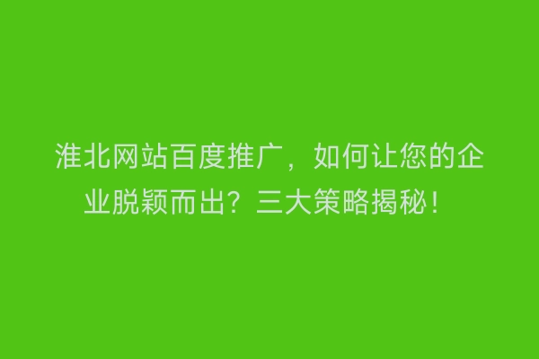 淮北网站百度推广，如何让您的企业脱颖而出？三大策略揭秘！