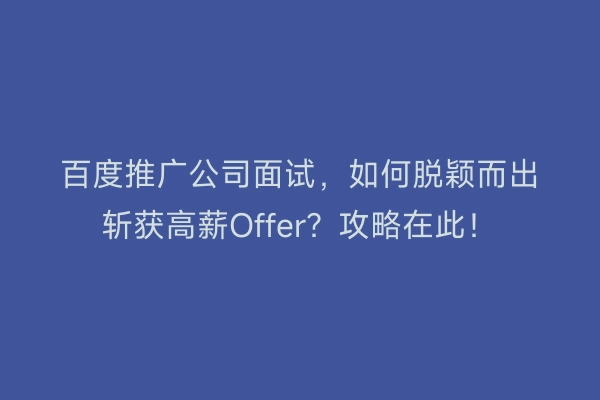 百度推广公司面试，如何脱颖而出斩获高薪Offer？攻略在此！
