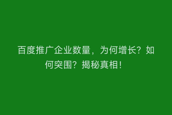 百度推广企业数量，为何增长？如何突围？揭秘真相！