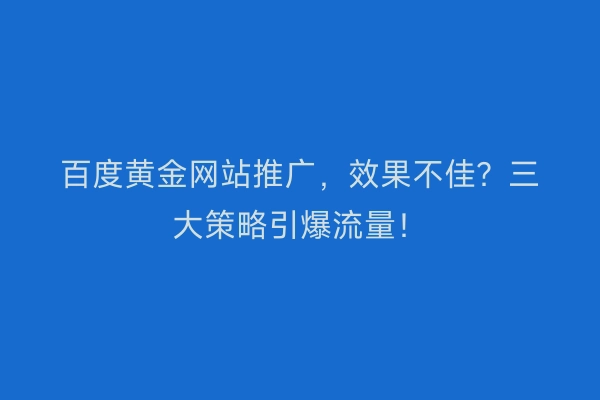 百度黄金网站推广，效果不佳？三大策略引爆流量！