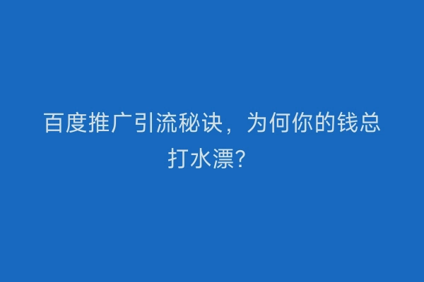 百度推广引流秘诀，为何你的钱总打水漂？