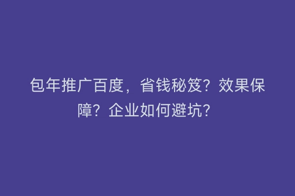 包年推广百度,省钱秘笈?效果保障?企业如何避坑?