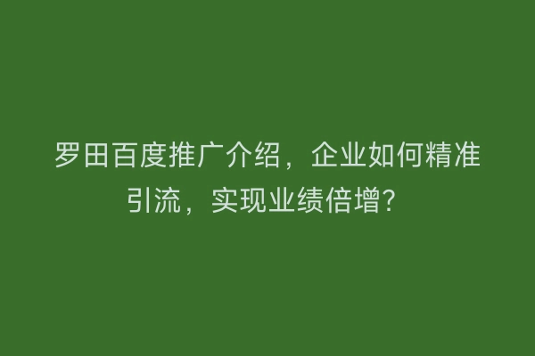 罗田百度推广介绍,企业如何精准引流,实现业绩倍增?