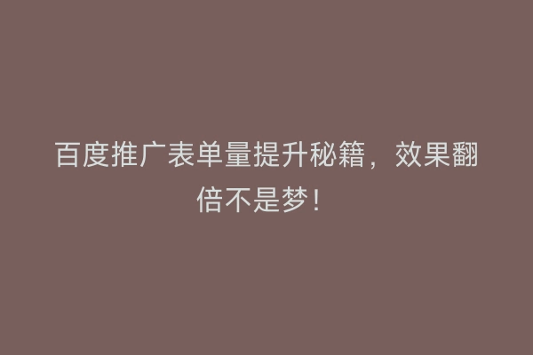 百度推广表单量提升秘籍，效果翻倍不是梦！