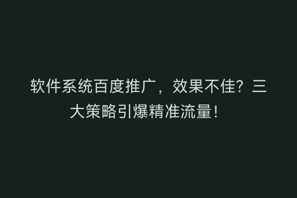 软件系统百度推广，效果不佳？三大策略引爆精准流量！