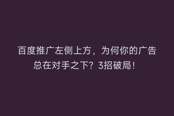 百度推广左侧上方，为何你的广告总在对手之下？3招破局！