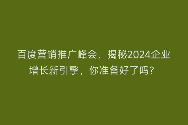 百度营销推广峰会，揭秘2024企业增长新引擎，你准备好了吗？