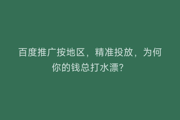 百度推广按地区,精准投放,为何你的钱总打水漂?