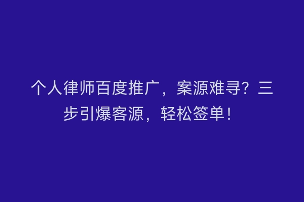 个人律师百度推广,案源难寻?三步引爆客源,轻松签单!