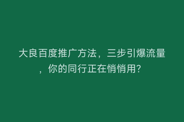 大良百度推广方法,三步引爆流量,你的同行正在悄悄用?