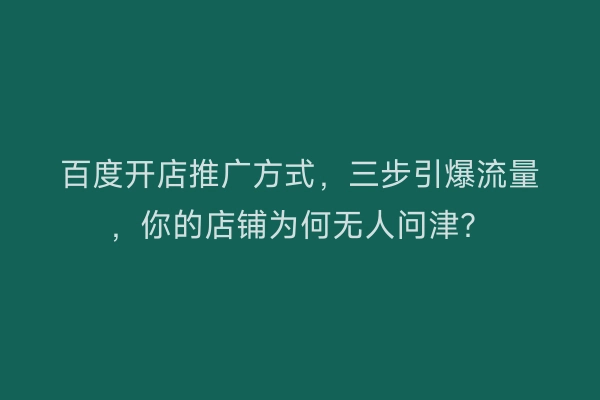 百度开店推广方式，三步引爆流量，你的店铺为何无人问津？