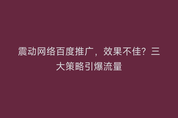震动网络百度推广，效果不佳？三大策略引爆流量