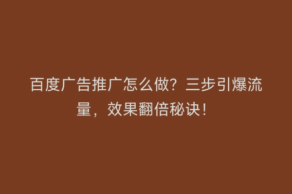 百度广告推广怎么做？三步引爆流量，效果翻倍秘诀！