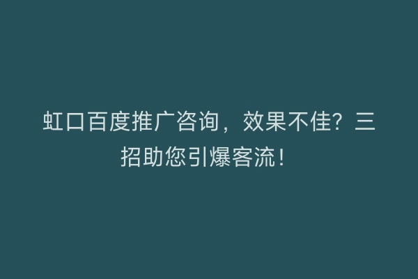 虹口百度推广咨询，效果不佳？三招助您引爆客流！