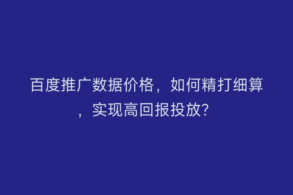 百度推广数据价格,如何精打细算,实现高回报投放?