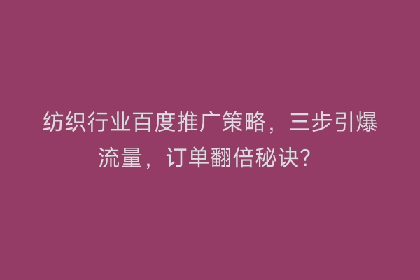 纺织行业百度推广策略，三步引爆流量，订单翻倍秘诀？