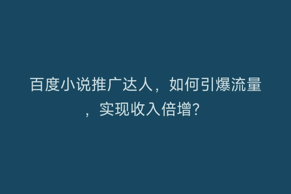 百度小说推广达人,如何引爆流量,实现收入倍增?